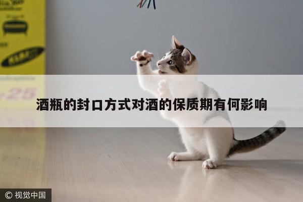 酒瓶的封口方式对酒的保质期有何影响
