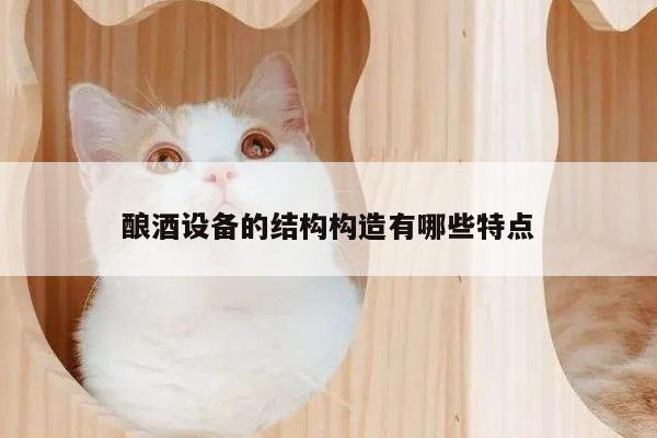 酿酒设备的结构构造有哪些特点